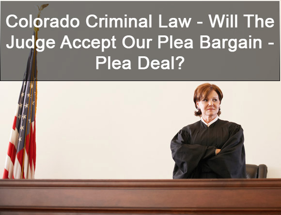 Colorado Criminal Law - Will The Judge Accept Our Plea Bargain - Plea Deal?