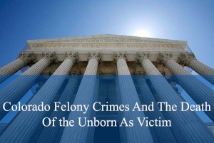 Colorado Felony Crimes And The Death Of the Unborn As Victim