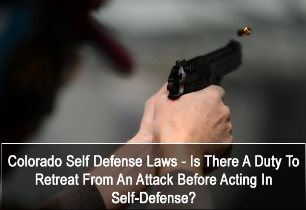 KW:Colorado Self Defense Laws - Is There A Duty To Retreat From An Attack Before Acting In Self Defense?