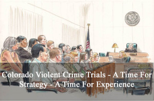 Colorado Violent Crime Trials - A Time For Strategy - A Time For Experience