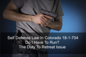 Self Defense Law In Colorado 18-1-704 - Do I Have To Run- The Duty To Retreat Issue-1