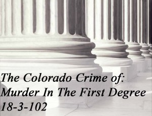 The Colorado Crime Of Murder In The First Degree 18-3-102