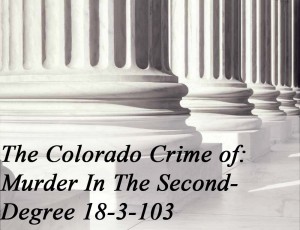 The Colorado Crime Of Murder In The Second Degree 18-3-103