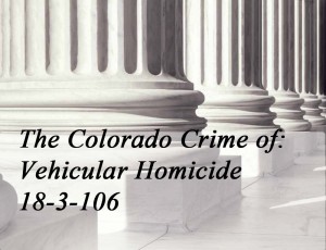The Colorado Crime Of Vehicular Homicide 18-3-106