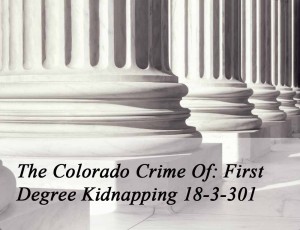 The Colorado Crime of First Degree Kidnapping 18-3-301