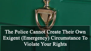 The Police Cannot Create Their Own Exigent (Emergency) To Violate Your Rights In Colorado