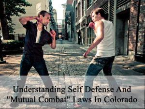 Understanding Self Defense And Mutual Combat Laws In Colorado